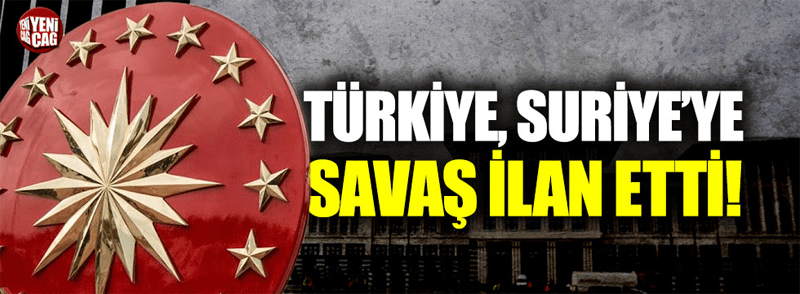 Türkiye Suriye'ye savaş ilan etti.